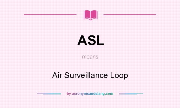 What does ASL mean? It stands for Air Surveillance Loop