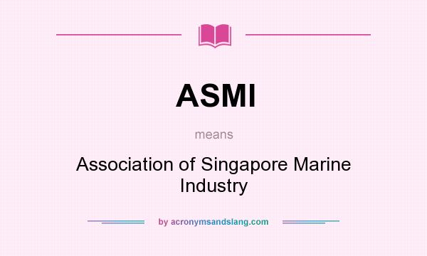 What does ASMI mean? It stands for Association of Singapore Marine Industry