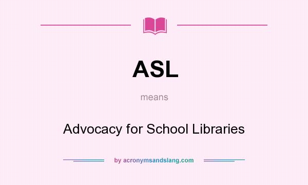 What does ASL mean? It stands for Advocacy for School Libraries