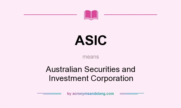 What does ASIC mean? It stands for Australian Securities and Investment Corporation