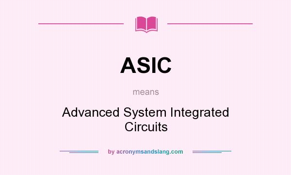 What does ASIC mean? It stands for Advanced System Integrated Circuits