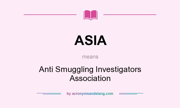 What does ASIA mean? It stands for Anti Smuggling Investigators Association