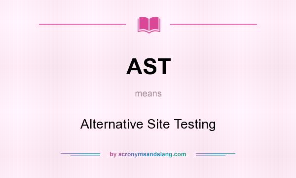 What does AST mean? It stands for Alternative Site Testing
