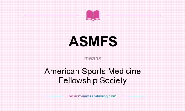 What does ASMFS mean? It stands for American Sports Medicine Fellowship Society