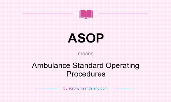 What does ASOP mean? It stands for Ambulance Standard Operating Procedures