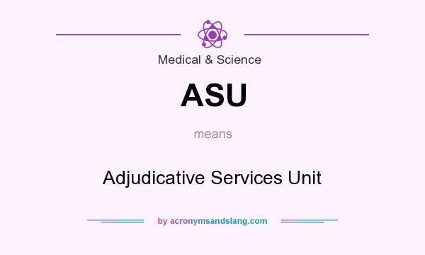 What does ASU mean? It stands for Adjudicative Services Unit