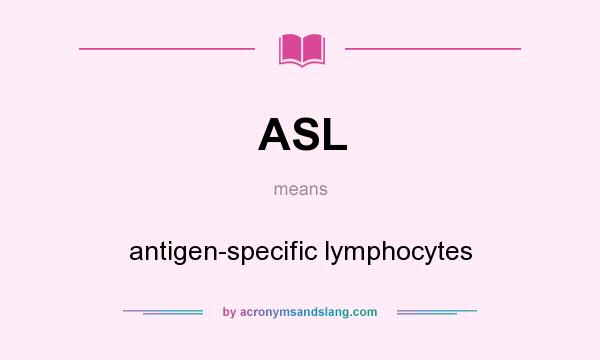 What does ASL mean? It stands for antigen-specific lymphocytes