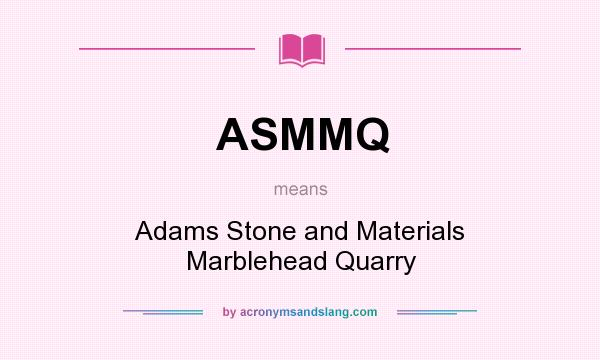 What does ASMMQ mean? It stands for Adams Stone and Materials Marblehead Quarry
