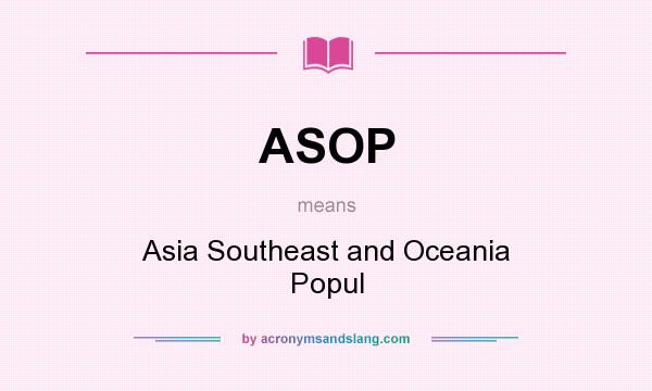 What does ASOP mean? It stands for Asia Southeast and Oceania Popul