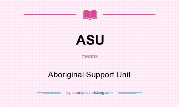What does ASU mean? It stands for Aboriginal Support Unit