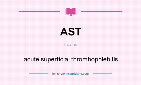 What does AST mean? It stands for acute superficial thrombophlebitis
