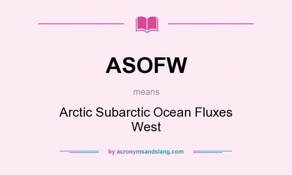 What does ASOFW mean? It stands for Arctic Subarctic Ocean Fluxes West