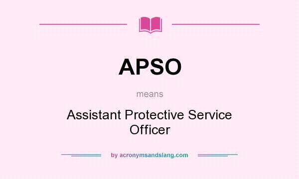 What does APSO mean? It stands for Assistant Protective Service Officer
