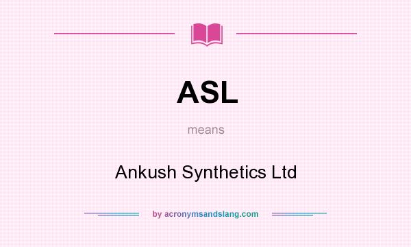 What does ASL mean? It stands for Ankush Synthetics Ltd