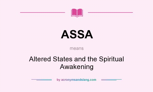 What does ASSA mean? It stands for Altered States and the Spiritual Awakening