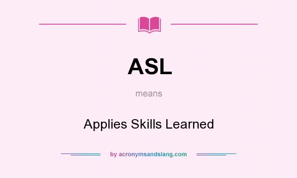 What does ASL mean? It stands for Applies Skills Learned