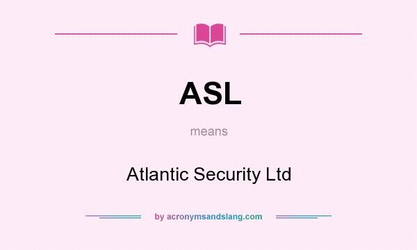 What does ASL mean? It stands for Atlantic Security Ltd