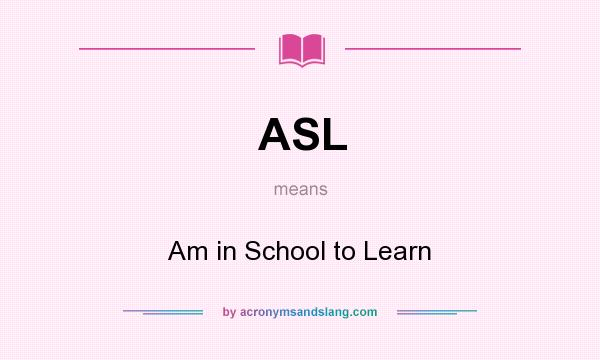 What does ASL mean? It stands for Am in School to Learn