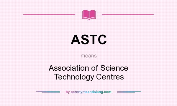 What does ASTC mean? It stands for Association of Science Technology Centres
