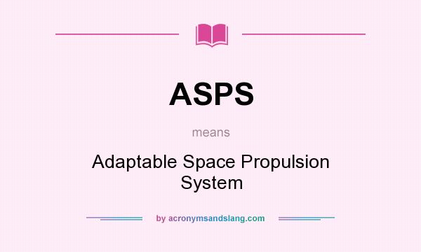 What does ASPS mean? It stands for Adaptable Space Propulsion System