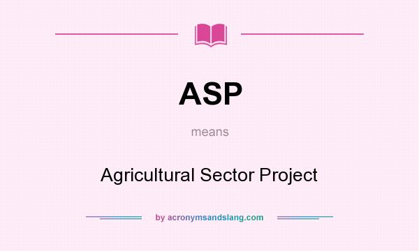 What does ASP mean? It stands for Agricultural Sector Project