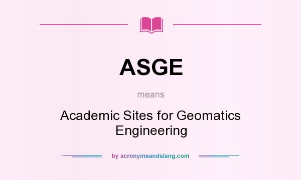 What does ASGE mean? It stands for Academic Sites for Geomatics Engineering