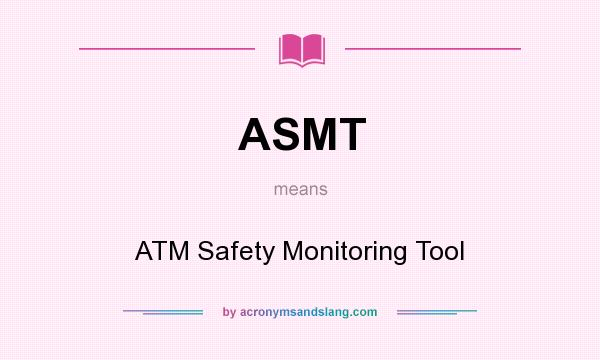 What does ASMT mean? It stands for ATM Safety Monitoring Tool