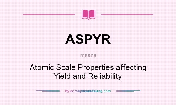 What does ASPYR mean? It stands for Atomic Scale Properties affecting Yield and Reliability