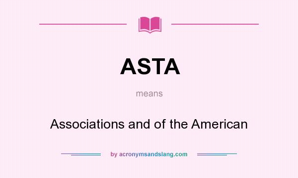 What does ASTA mean? It stands for Associations and of the American