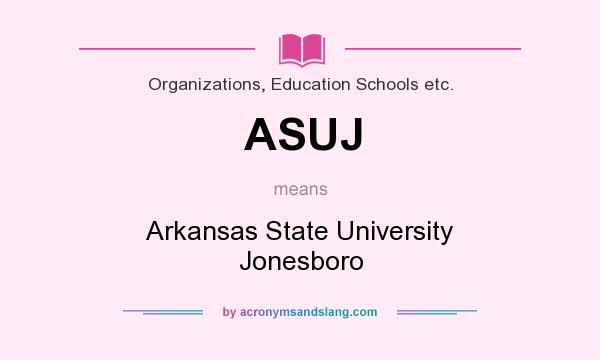 What does ASUJ mean? It stands for Arkansas State University Jonesboro