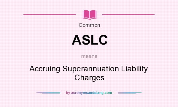 What does ASLC mean? It stands for Accruing Superannuation Liability Charges