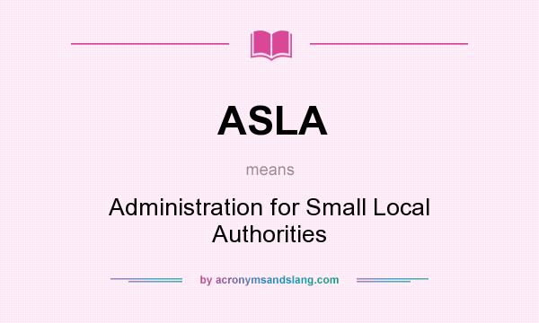 What does ASLA mean? It stands for Administration for Small Local Authorities