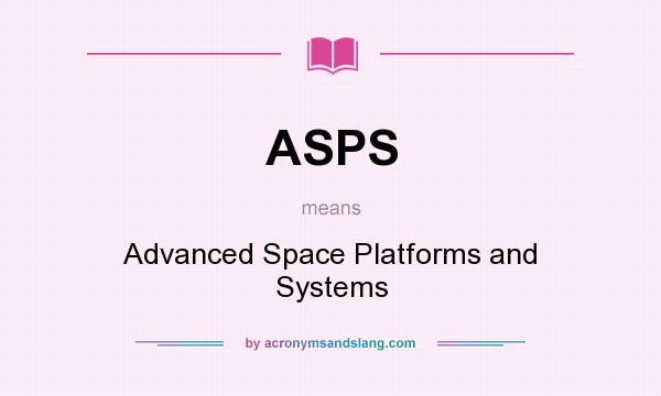 What does ASPS mean? It stands for Advanced Space Platforms and Systems