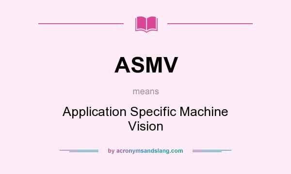 What does ASMV mean? It stands for Application Specific Machine Vision