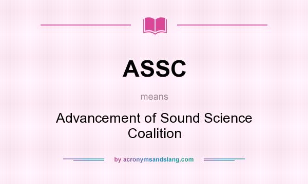 What does ASSC mean? It stands for Advancement of Sound Science Coalition