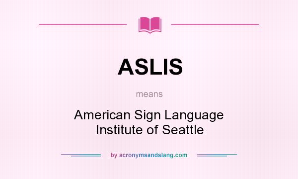 What does ASLIS mean? It stands for American Sign Language Institute of Seattle