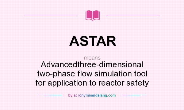 What does ASTAR mean? It stands for Advancedthree-dimensional two-phase flow simulation tool for application to reactor safety