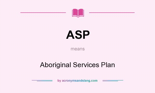 What does ASP mean? It stands for Aboriginal Services Plan