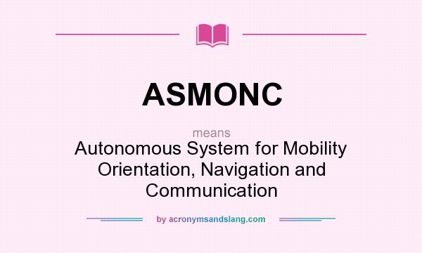 What does ASMONC mean? It stands for Autonomous System for Mobility Orientation, Navigation and Communication