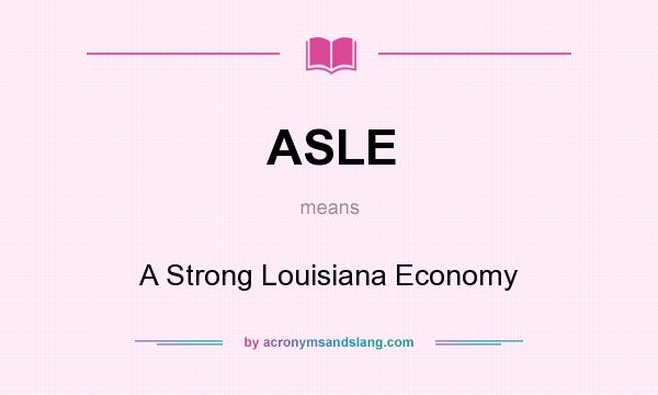 What does ASLE mean? It stands for A Strong Louisiana Economy