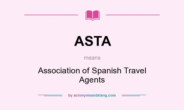 What does ASTA mean? It stands for Association of Spanish Travel Agents