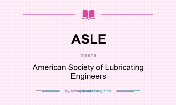 What does ASLE mean? It stands for American Society of Lubricating Engineers