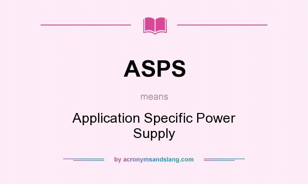 What does ASPS mean? It stands for Application Specific Power Supply