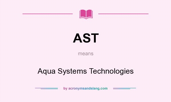 What does AST mean? It stands for Aqua Systems Technologies