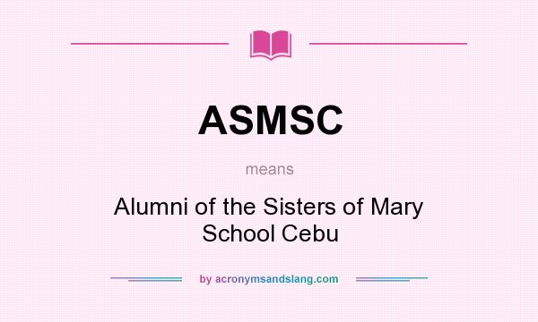 What does ASMSC mean? It stands for Alumni of the Sisters of Mary School Cebu