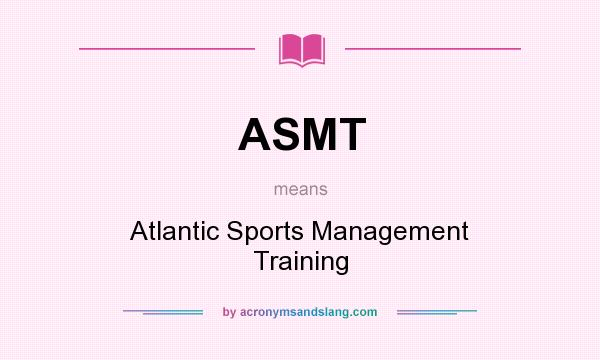 What does ASMT mean? It stands for Atlantic Sports Management Training