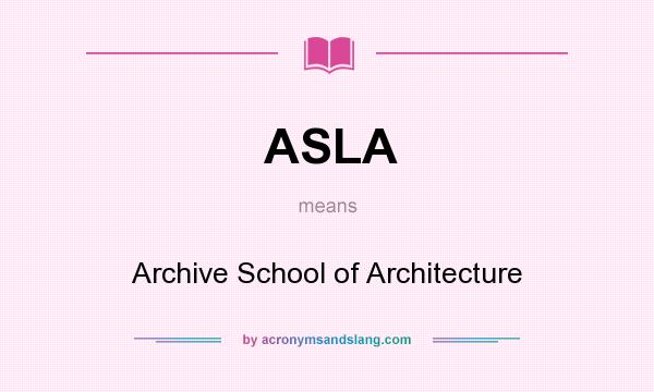 What does ASLA mean? It stands for Archive School of Architecture