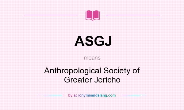 What does ASGJ mean? It stands for Anthropological Society of Greater Jericho