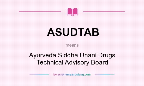 What does ASUDTAB mean? It stands for Ayurveda Siddha Unani Drugs Technical Advisory Board