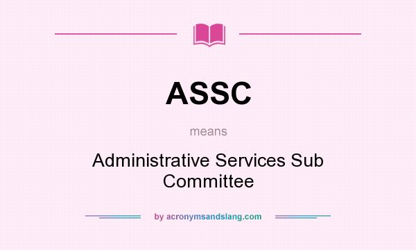 What does ASSC mean? It stands for Administrative Services Sub Committee